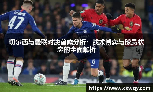 切尔西与曼联对决前瞻分析：战术博弈与球员状态的全面解析