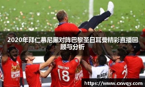 2020年拜仁慕尼黑对阵巴黎圣日耳曼精彩直播回顾与分析